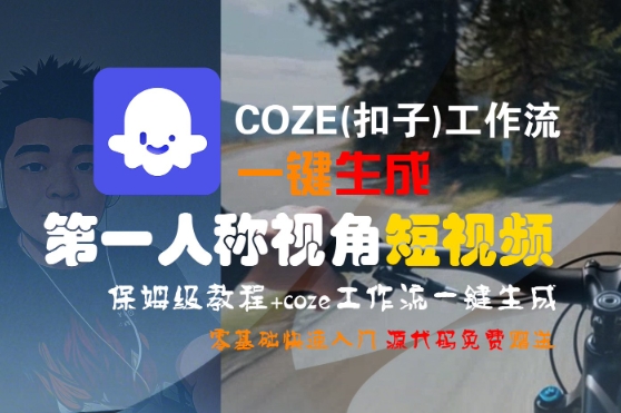 COZE(扣子)工作流一键生成第一人称视角短视频，保姆级教程，零基础快速入门 - 冒泡网赚