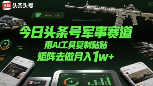 今日头条号军事赛道，用AI工具复制粘贴，矩阵去做月入1w+ - 冒泡网赚