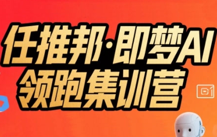 任推邦·即梦AI领跑集训营，低粉号冷启动，单条视频变现1.2W实操 - 冒泡网赚