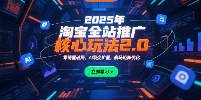 2025年淘宝全站推广核心玩法2.0：零销量破局，AI裂变扩量，赛马矩阵优化 - 中创网