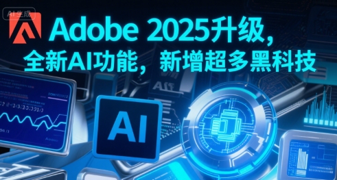 Adobe 2025升级，全新AI功能，新增超多黑科技 - 冒泡网赚