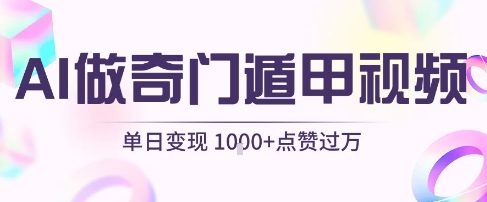 用AI制作奇门遁甲视频，单日变现1k+，条条点赞过万 - 冒泡网赚