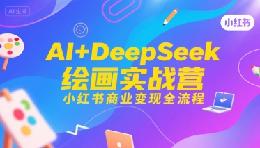 AI+DeepSeek绘画实战营，小红书商业变现全流程 - 冒泡网赚