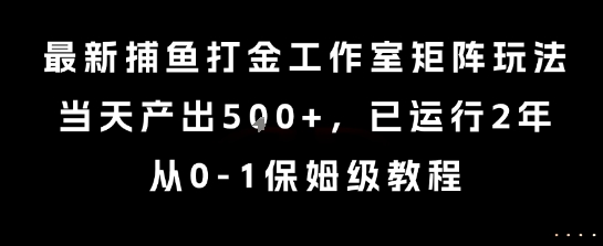 最新捕鱼打金工作室矩阵玩法，当天产出5张+，已运行2年，从0-1保姆级教程 - 冒泡网赚