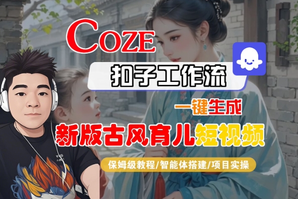 Coze扣子工作流一键生成新版古风育儿短视频，保姆级教程-智能体搭建-项目实操 - 冒泡网赚
