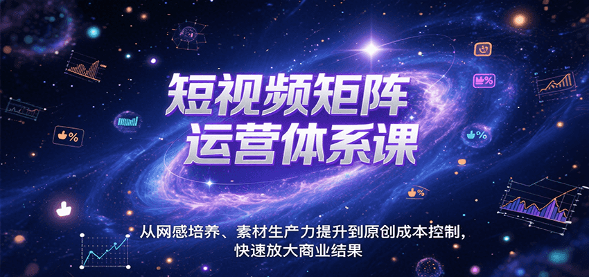 短视频矩阵运营体系课，从网感培养、素材生产力提升到原创成本控制，快速放大商业结果 - 福缘创业网