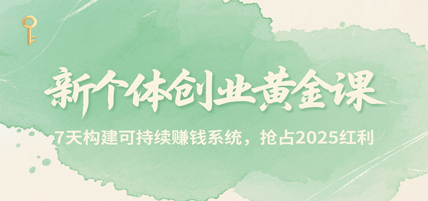 新个体创业黄金课，7天构建可持续赚钱系统，抢占2025红利 - 福缘创业网