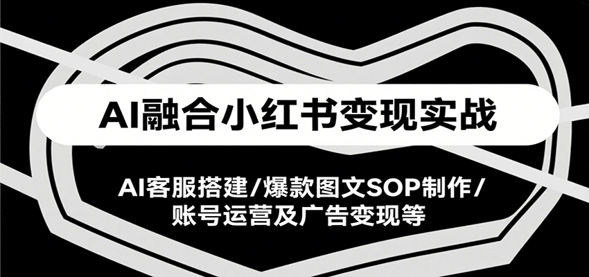 AI融合小红书变现实战，AI客服搭建/爆款图文SOP制作/账号运营及广告变现等 - 福缘创业网