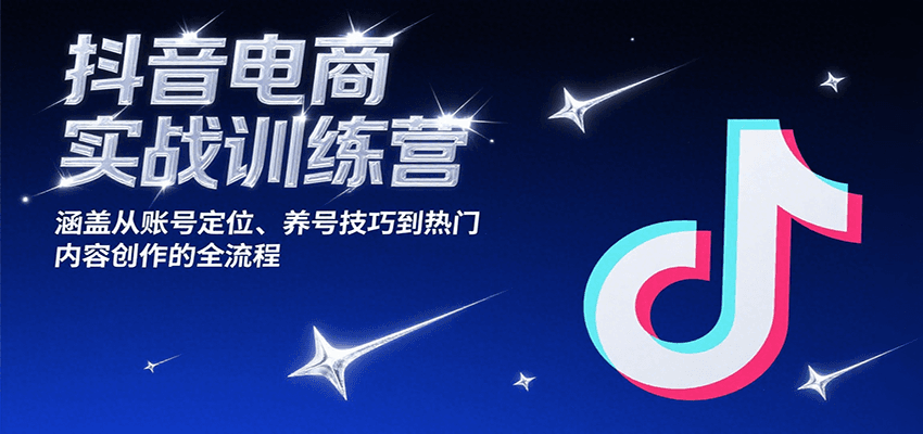 抖音电商实战训练营，涵盖从账号定位、养号技巧到热门内容创作的全流程 - 福缘创业网