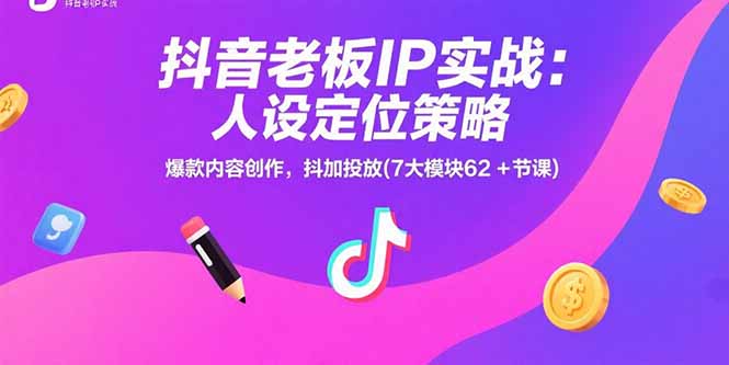 抖音老板IP实战：人设定位策略，爆款内容创作，抖加投放(7大模块62+节课) - 中创网