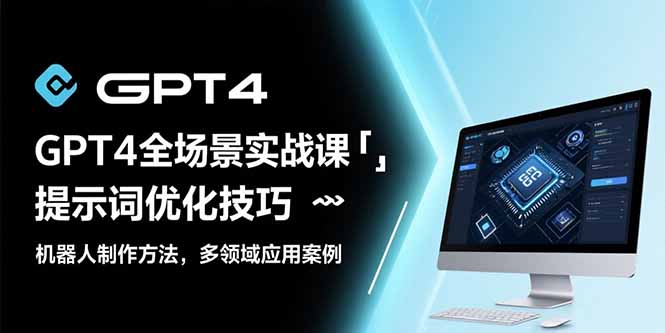 GPT4全场景实战课：提示词优化技巧，机器人制作方法，多领域应用案例 - 中创网