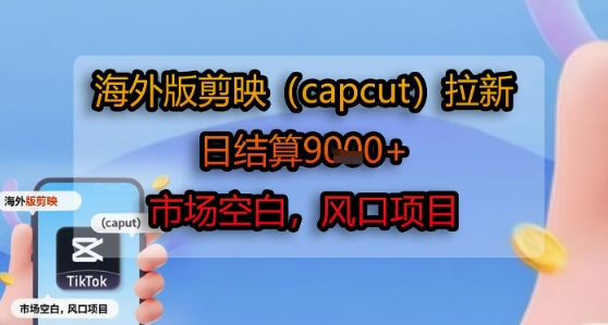 海外版剪映(capcut)拉新，日结算1k+，市场空白，风口项目 - 冒泡网赚