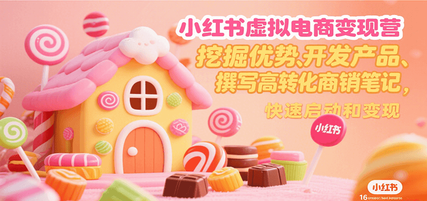 小红书虚拟电商变现营，挖掘优势、开发产品、撰写高转化商销笔记，快速启动和变现-紫橙网创项目网