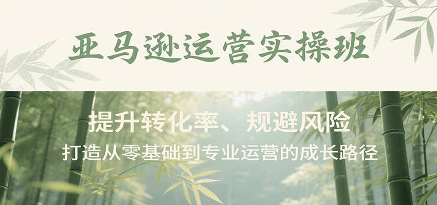 亚马逊运营实操班，提升转化率、规避风险，打造从零基础到专业运营的成长路径 - 福缘创业网