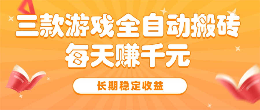 三款热门游戏全自动搬砖，每天赚千元，长期稳定收益 - 中创网