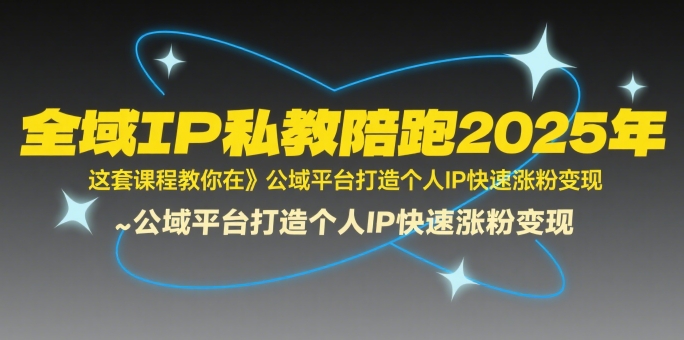 全域IP私教陪跑2025年，这套课程教你在​公域平台打造个人IP快速涨粉变现 - 冒泡网赚