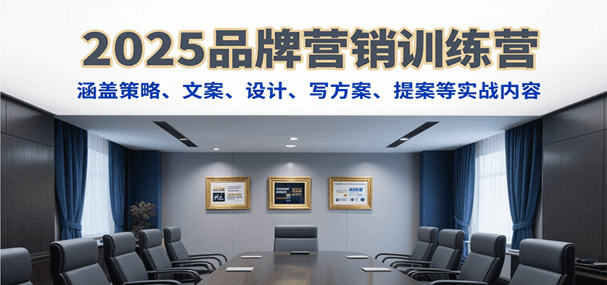 2025品牌营销训练营，涵盖策略、文案、设计、写方案、提案等实战内容 - 福缘创业网