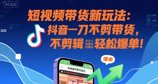 短视频带货新玩法：抖音一刀不剪带货，不剪辑，纯搬运，新手也能轻松爆单! - 冒泡网赚