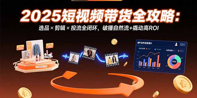 2025短视频带货全攻略：选品×剪辑×投流全闭环，破播自然流+撬动高ROI - 中创网
