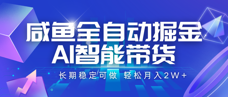咸鱼全自动掘金，AI智能带货 长期稳定可做，轻松月入2W+ - 福缘创业网
