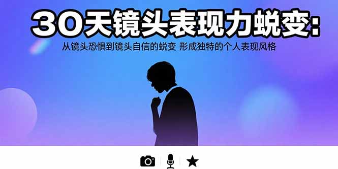 30天镜头表现力蜕变：从镜头恐惧到镜头自信的蜕变 形成独特的个人表现风格 - 中创网