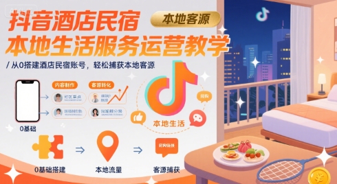 抖音酒店民宿本地生活服务运营教学，从0搭建酒店民宿账号，轻松捕获本地客源 - 冒泡网赚
