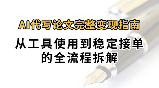 0投入月过万AI代写论文完整变现指南：从工具使用到稳定接单的全流程拆解 - 福缘创业网