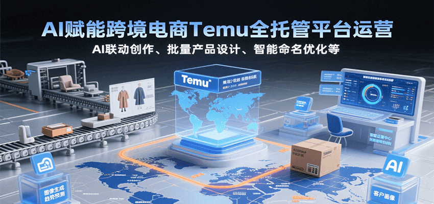 AI赋能跨境电商Temu全托管平台运营，AI联动创作、批量产品设计、智能命名优化等 - 福缘创业网
