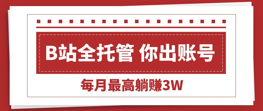【B站全程托管 】你出账号，我来运营，每月最高躺赚3W - 中创网