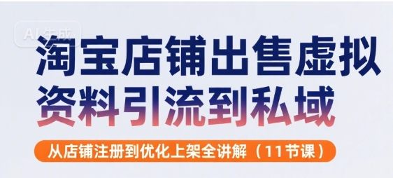 淘宝店铺出售虚拟资料引流到私域，从店铺注册到优化上架全讲解(11节课) - 冒泡网赚
