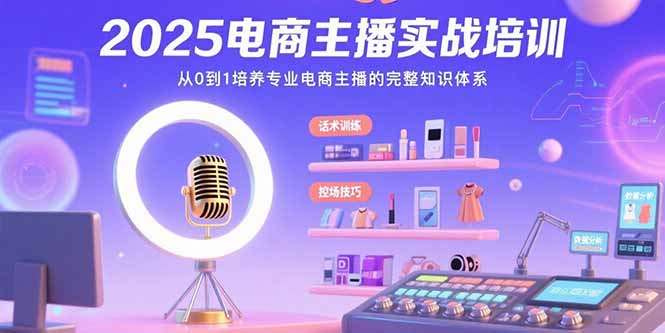 2025电商主播实战培训：从0到1培养专业电商主播的完整知识体系 - 中创网