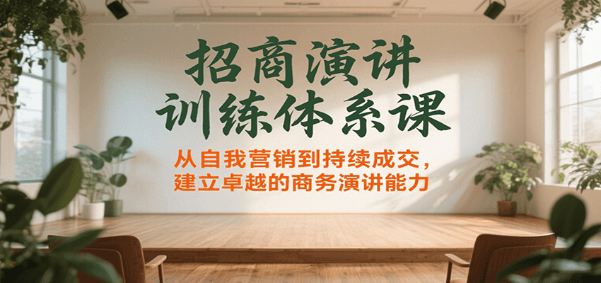 招商演讲训练体系课，从自我营销到持续成交，建立卓越的商务演讲能力 - 福缘创业网