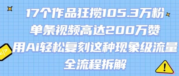 17个作品狂揽105.3W粉，单条视频高达200W赞，用Ai轻松复刻这种现象级流量!(全流程拆解) - 冒泡网赚