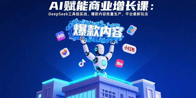 AI赋能商业增长课：DeepSeek工具链实战，爆款内容批量生产，平台最新玩法 - 中创网
