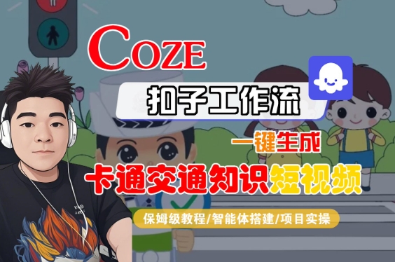 COZE扣子工作流一键生成卡通交通知识短视频，保姆级教程-智能体搭建-项目实操 - 冒泡网赚
