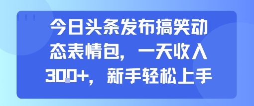 今日头条发布搞笑动态表情包，一天收入3张+，新手轻松上手 - 冒泡网赚