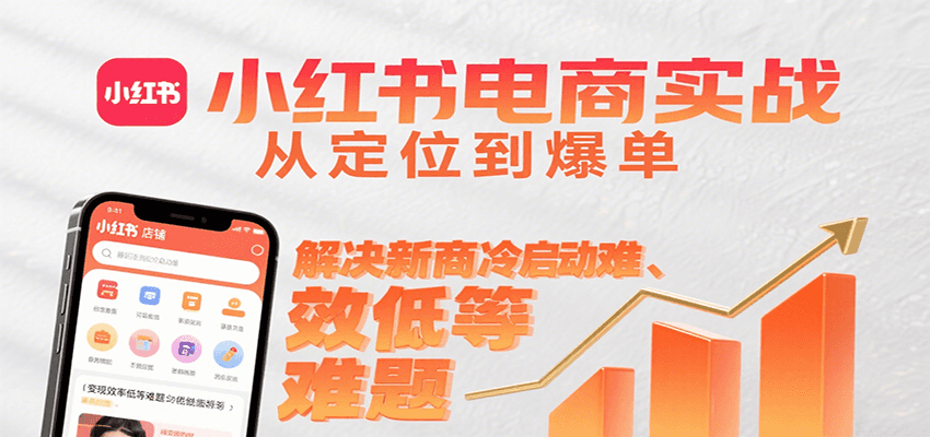小红书电商实战，从定位到爆单解决新商冷启动难、变现效率低等难题 - 福缘创业网