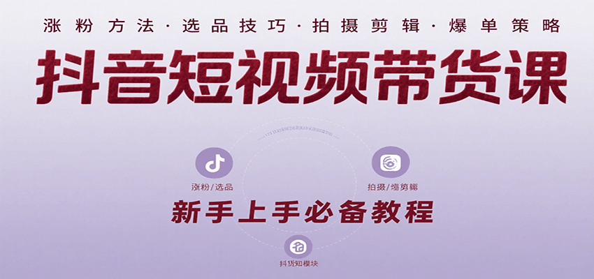 抖音短视频带货课：涵盖涨粉、选品、拍摄、剪辑等，教实操，助你从0到1实现爆单 - 福缘创业网