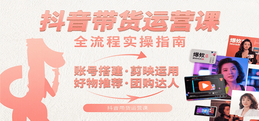 抖音带货运营课：含账号搭建、剪映运用、好物推荐、团购达人等内容，教你玩转抖音 - 福缘创业网