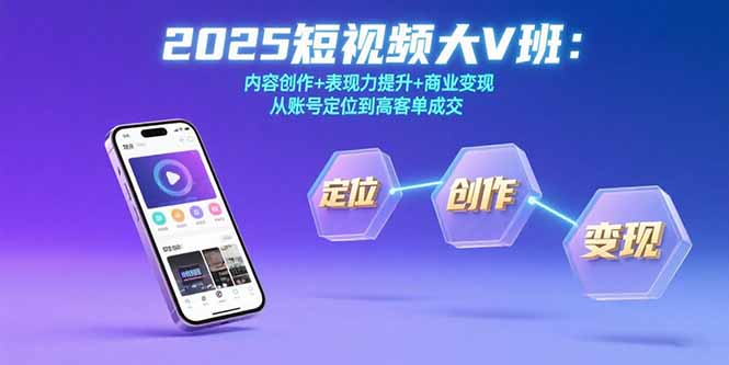 2025短视频大V班：内容创作+表现力提升+商业变现  从账号定位到高客单成交 - 中创网