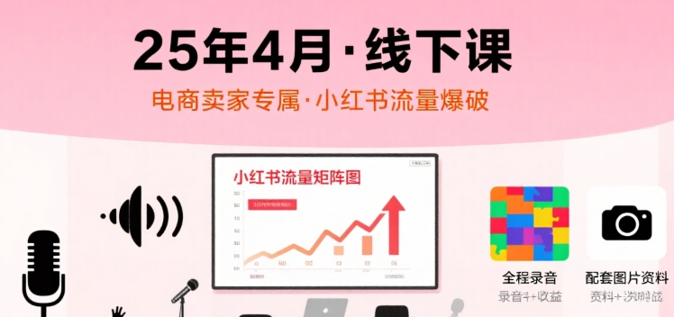小红书25年4月线下课程，电商卖家小红书流量课，录音+图片 - 冒泡网赚