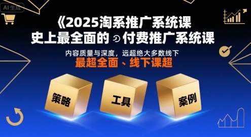 2025淘系推广系统课，史上最全面的付费推广系统课，内容质量与深度，远超绝大多数线下课 - 冒泡网赚