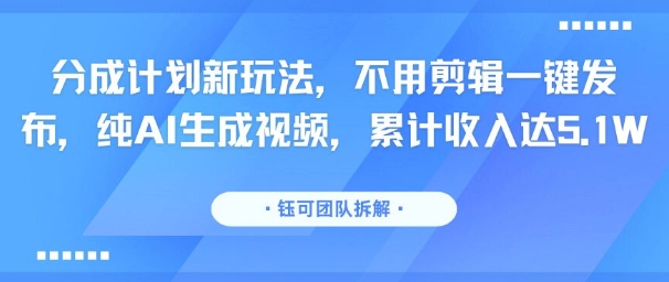 分成计划新玩法，不用剪辑一键发布，纯AI生成视频，累计收入达5.1W - 冒泡网赚