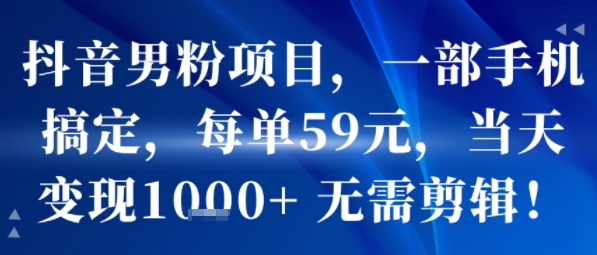 抖音男粉项目，一部手机搞定，每单59米，当天变现1k+  无需剪辑 - 冒泡网赚