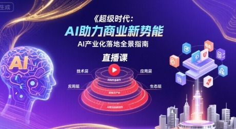 超级时代：AI助力商业新势能直播课，AI产业化落地全景指南 - 冒泡网赚
