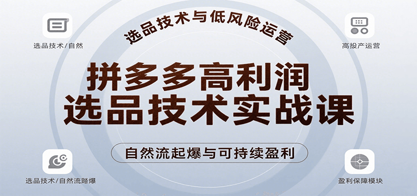 拼多多高利润选品技术实战课，手把手教学自然流高投产起爆，实现低风险可持续盈利 - 福缘创业网