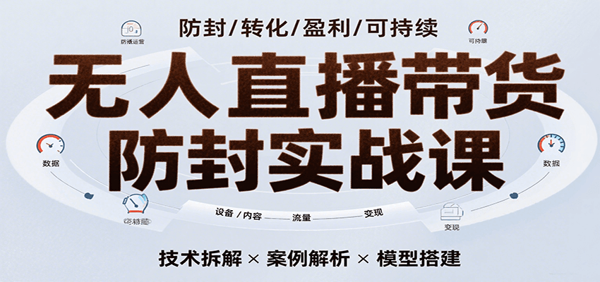 无人直播带货防封实战课，7天掌握高转化直播技术，实现单场GMV破万可持续模型 - 福缘创业网