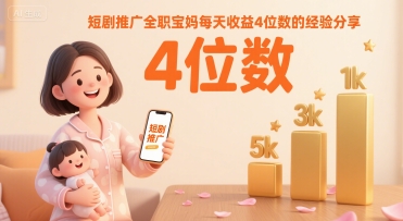 短剧推广全职宝妈每天收益4位数的经验分享 - 冒泡网赚