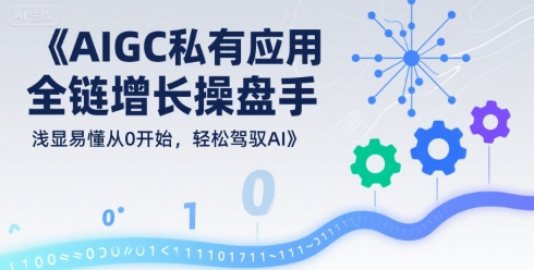 AIGC私有化应用全链增长操盘手，浅显易懂从0开始，轻松驾驭AI - 冒泡网赚