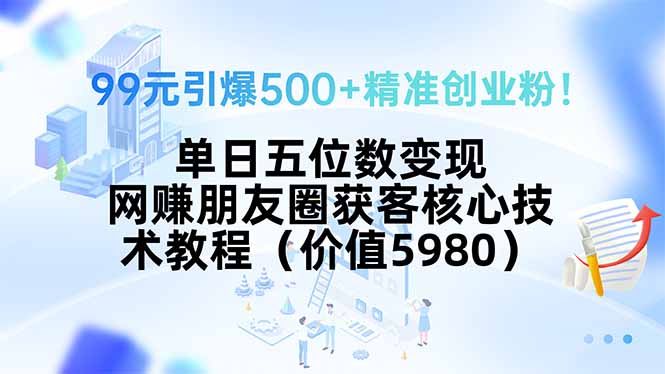 99元引爆500+精准创业粉！单日五位数变现，网赚朋友圈获客核心技术教程... - 中创网